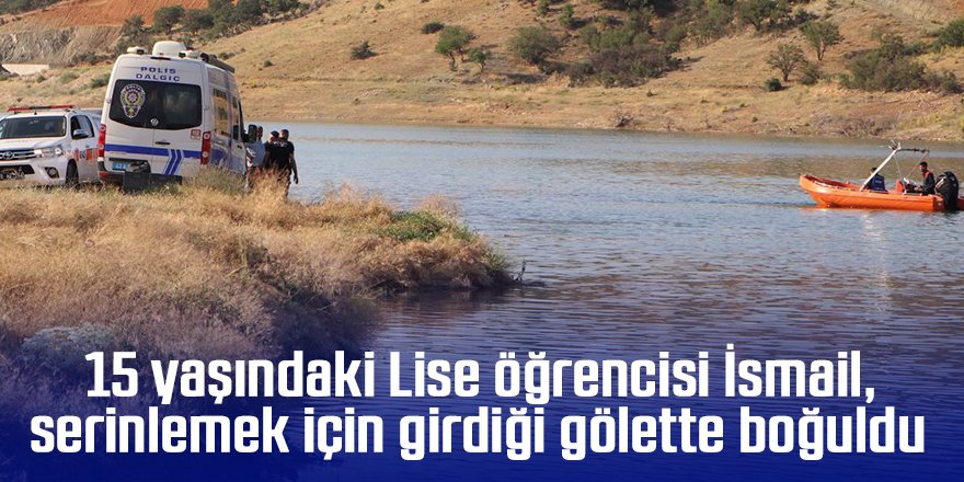 15 yaşındaki Lise öğrencisi İsmail, serinlemek için girdiği gölette boğuldu