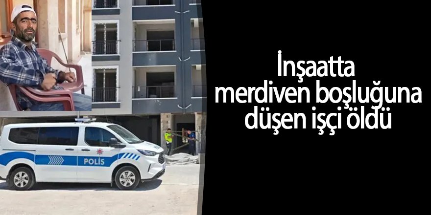 İnşaatta merdiven boşluğuna düşen işçi öldü