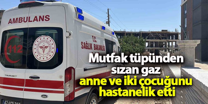 Mutfak tüpünden sızan gaz anne ve iki çocuğunu hastanelik etti