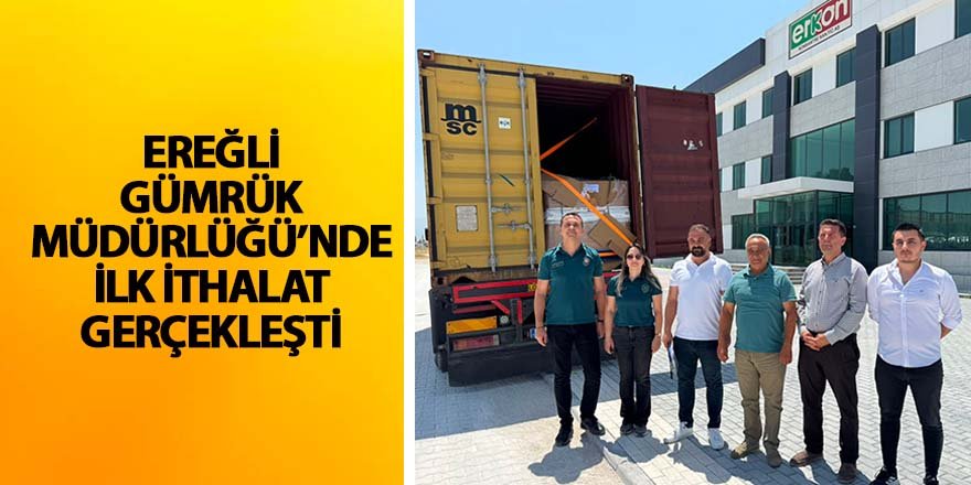 Ereğli Gümrük Müdürlüğü’nde İlk İthalat Gerçekleşti