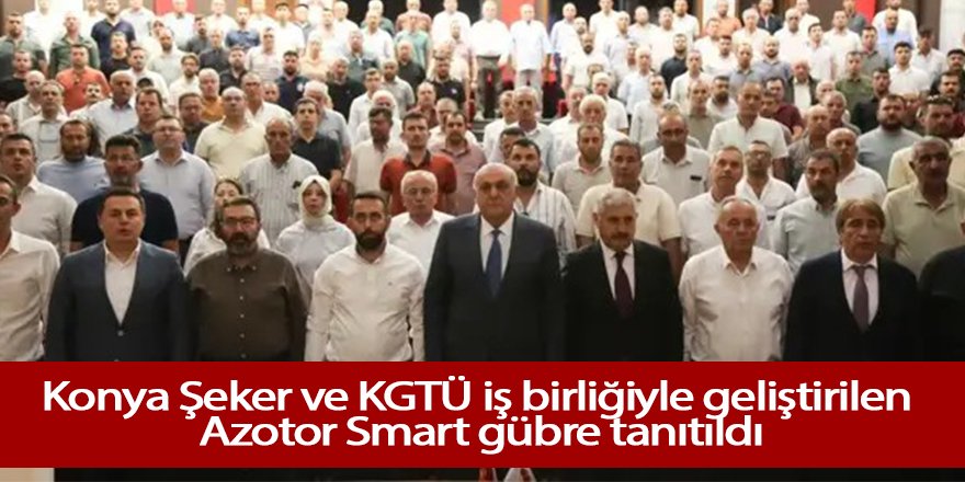 Konya Şeker ve KGTÜ iş birliğiyle geliştirilen Azotor Smart gübre tanıtıldı