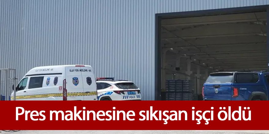 Pres makinesine sıkışan işçi öldü
