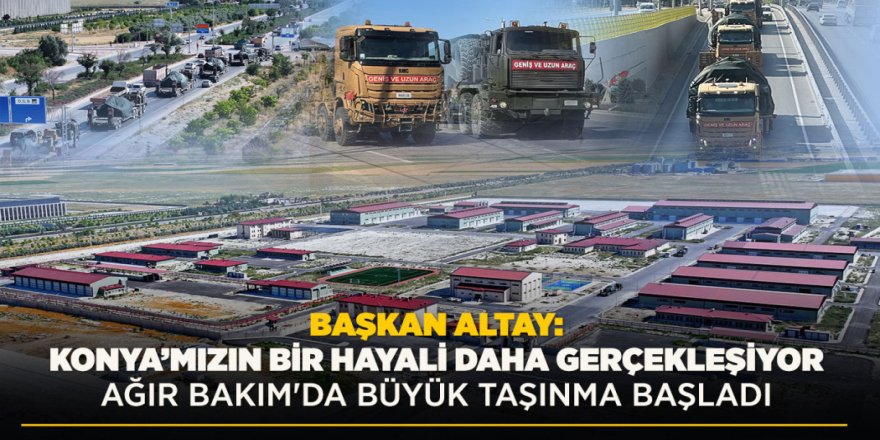 BAŞKAN ALTAY: “KONYA’MIZIN BİR HAYALİ DAHA GERÇEKLEŞİYOR. AĞIR BAKIM'DA BÜYÜK TAŞINMA BAŞLADI”