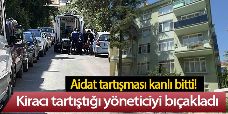 Aidat tartışması kanlı bitti, kiracı tartıştığı yöneticiyi bıçakladı