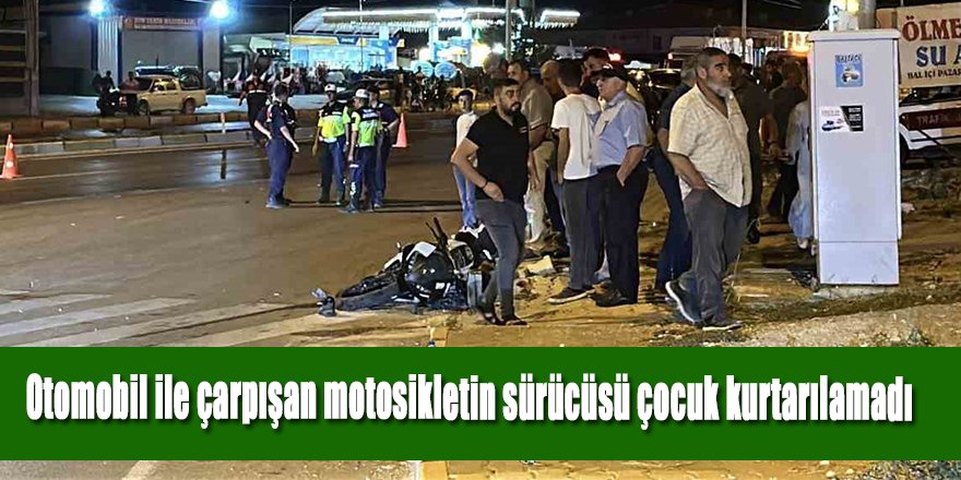 Otomobil ile çarpışan motosikletin sürücüsü çocuk kurtarılamadı