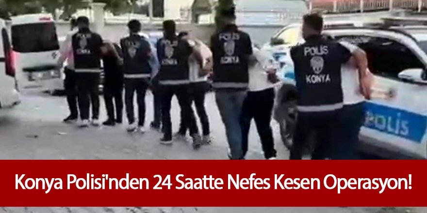 Konya Polisi'nden 24 Saatte Nefes Kesen Operasyon!