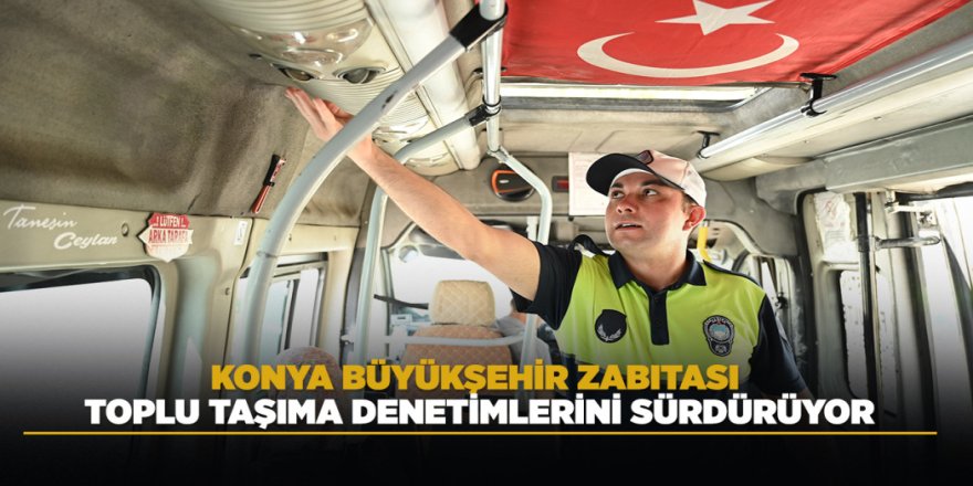 KONYA BÜYÜKŞEHİR ZABITASI TOPLU TAŞIMA DENETİMLERİNİ SÜRDÜRÜYOR