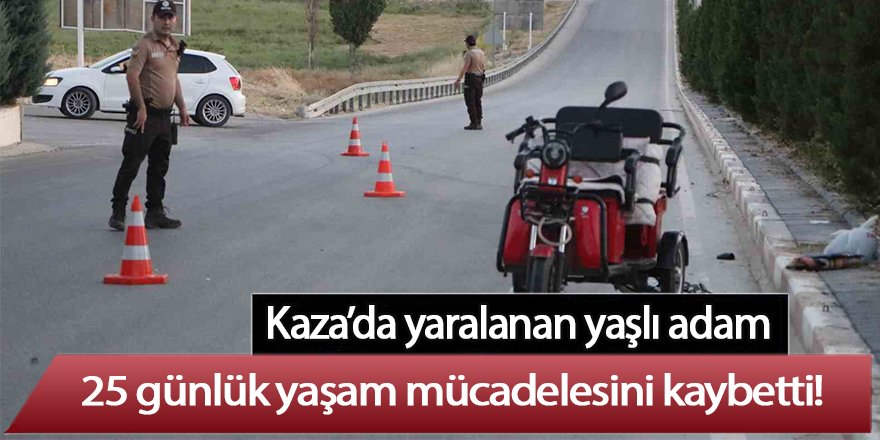 Kaza’da yaralanan yaşlı adam, 25 günlük yaşam mücadelesini kaybetti!