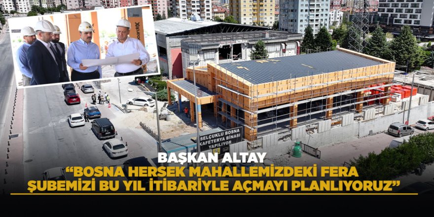 BAŞKAN ALTAY: “BOSNA HERSEK MAHALLEMİZDEKİ FERA ŞUBEMİZİ BU YIL İTİBARİYLE AÇMAYI PLANLIYORUZ”