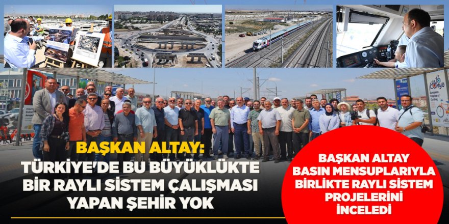 BAŞKAN ALTAY BASIN MENSUPLARIYLA BİRLİKTE RAYLI SİSTEM PROJELERİNİ İNCELEDİ