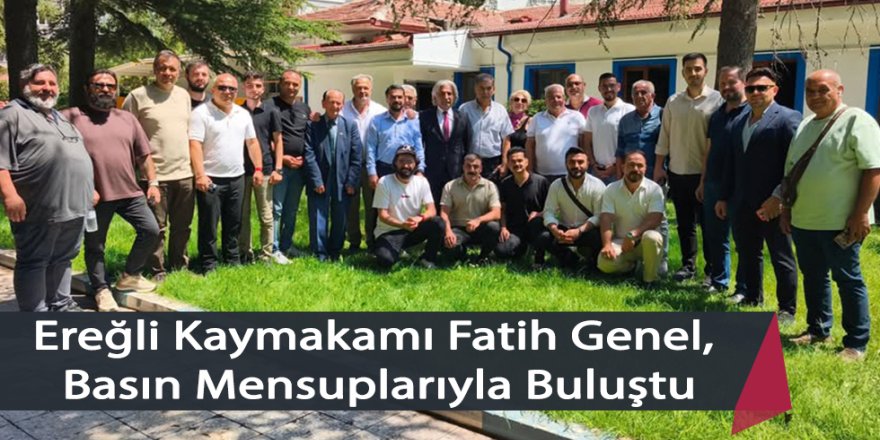 Ereğli Kaymakamı Fatih Genel, Basın Mensuplarıyla Buluştu
