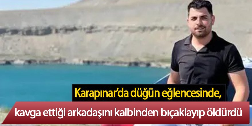 Karapınar’da düğün eğlencesinde, kavga ettiği arkadaşını kalbinden bıçaklayıp öldürdü