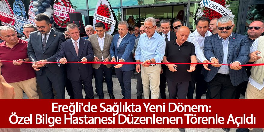 Ereğli'de Sağlıkta Yeni Dönem: Özel Bilge Hastanesi Düzenlenen Törenle Açıldı