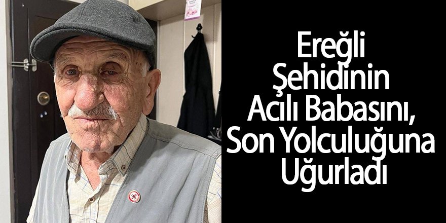 Ereğli Şehidinin Acılı Babasını Son Yolculuğuna Uğurladı