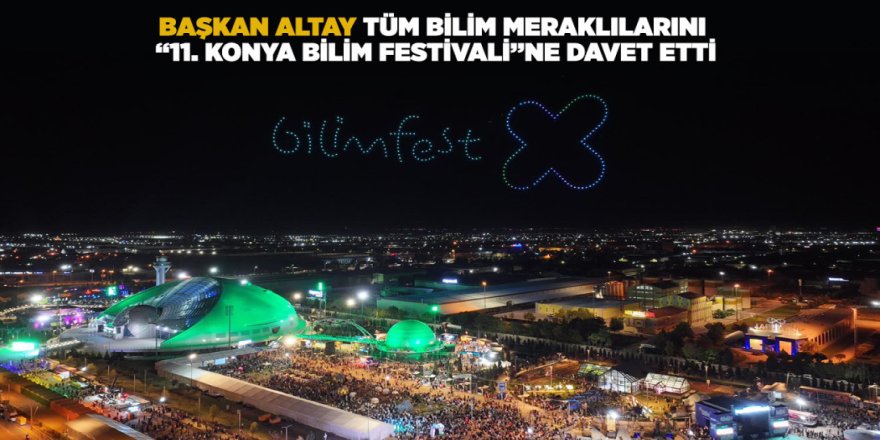 BAŞKAN ALTAY, TÜM BİLİM MERAKLILARINI “11. KONYA BİLİM FESTİVALİ”NE DAVET ETTİ