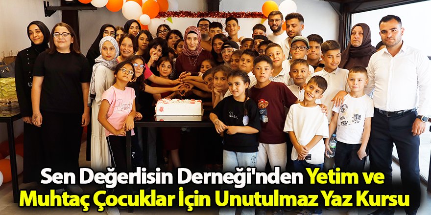 Sen Değerlisin Derneği'nden Yetim ve Muhtaç Çocuklar İçin Unutulmaz Yaz Kursu