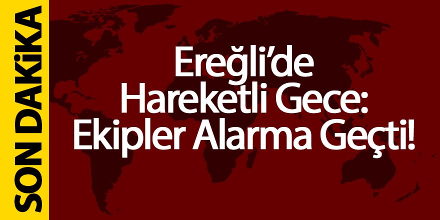 Ereğli’de Hareketli Gece: Ekipler Alarma Geçti!