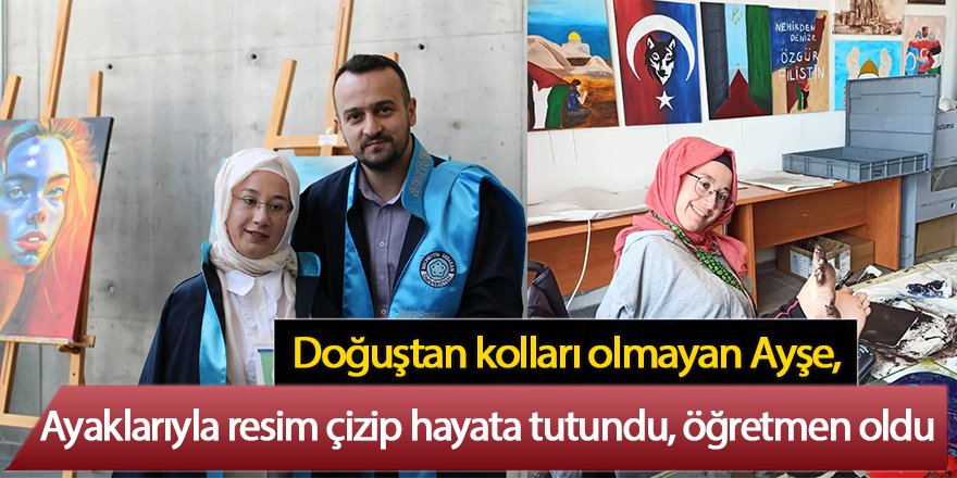 Doğuştan kolları olmayan Ayşe, ayaklarıyla resim çizip hayata tutundu, öğretmen oldu