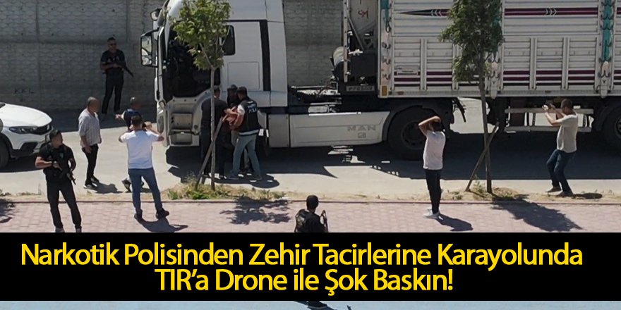 Narkotik Polisinden Zehir Tacirlerine Karayolunda TIR’a, Drone ile Şok Baskın!
