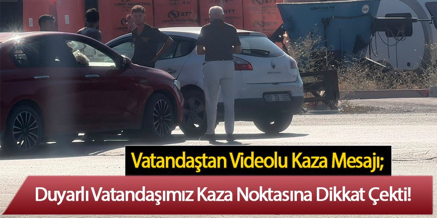 Vatandaştan Videolu Kaza Mesajı; Duyarlı Vatandaşımız Kaza Noktasına Dikkat Çekti!