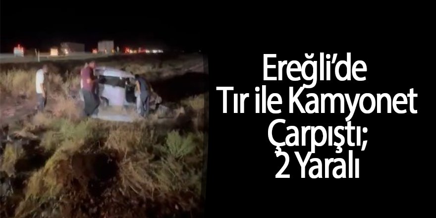 Ereğli’de Tır ile Kamyonet Çarpıştı; 2 Yaralı