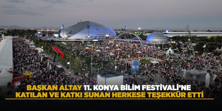 BAŞKAN ALTAY 11. KONYA BİLİM FESTİVALİ’NE KATILAN VE KATKI SUNAN HERKESE TEŞEKKÜR ETTİ