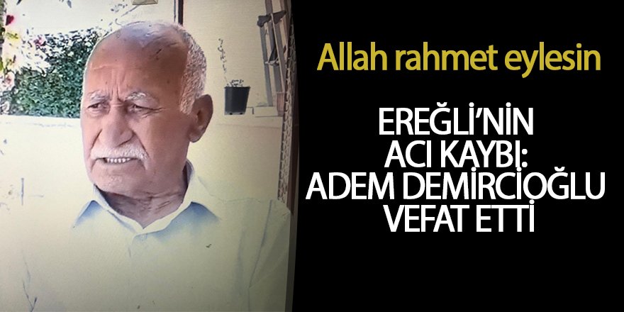 EREĞLİ’NİN ACI KAYBI: Ereğli Eski Belediye Başkanlarından Adem Demircioğlu Vefat Etti