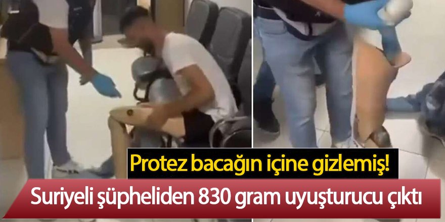Protez bacağın içine gizlemiş! Suriyeli şüpheliden 830 gram uyuşturucu çıktı