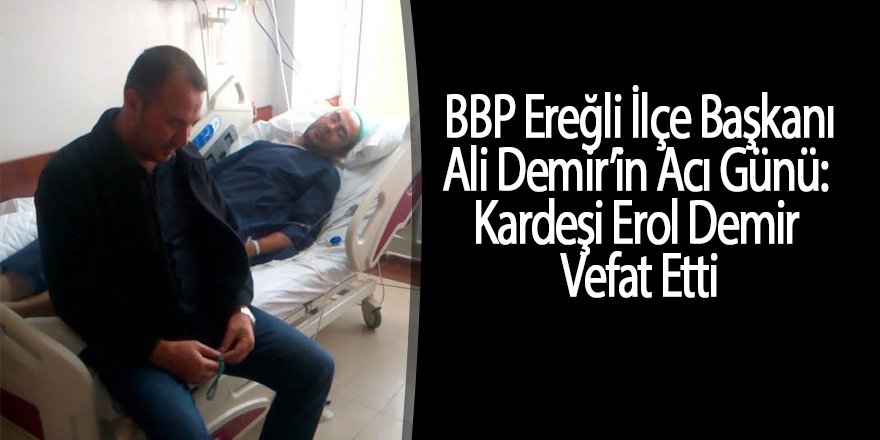 BBP Ereğli İlçe Başkanı Ali Demir’in Acı Günü: Kardeşi Erol Demir Vefat Etti
