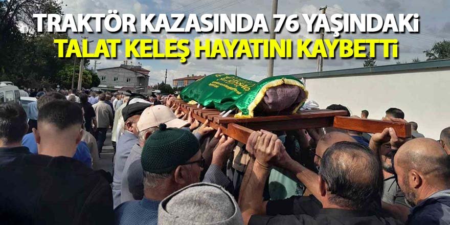 Traktör Kazasında 76 Yaşındaki Talat Keleş Hayatını Kaybetti