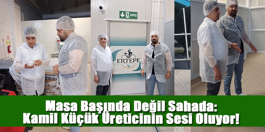 MASA BAŞINDA DEĞİL SAHADA: KAMİL KÜÇÜK ÜRETİCİNİN SESİ OLUYOR!