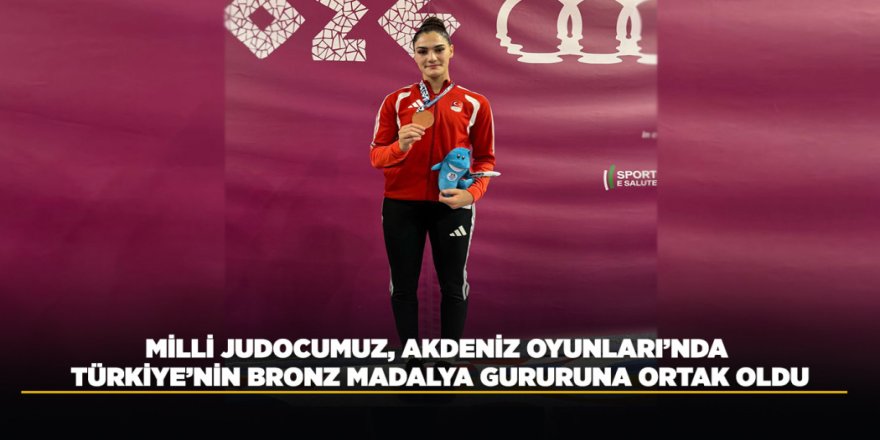 MİLLİ JUDOCUMUZ, AKDENİZ OYUNLARI’NDA TÜRKİYE’NİN BRONZ MADALYA GURURUNA ORTAK OLDU