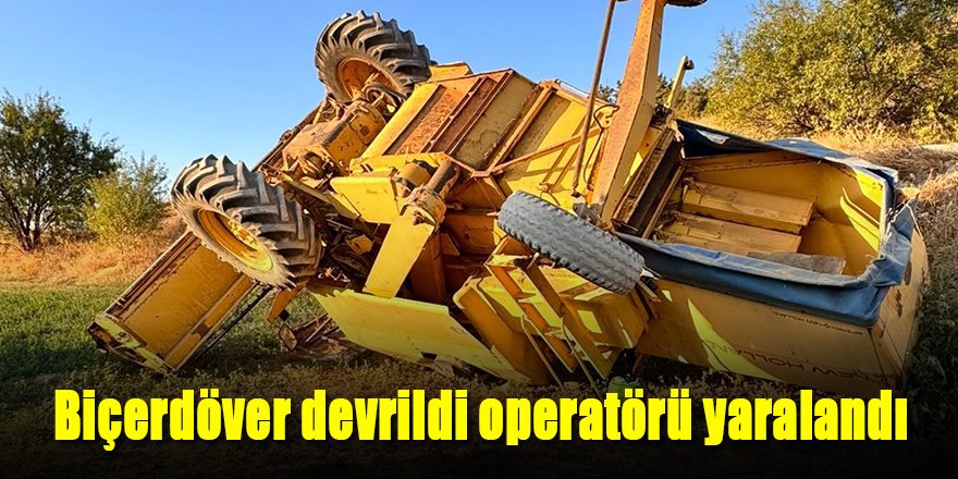 Biçerdöver devrildi operatörü yaralandı