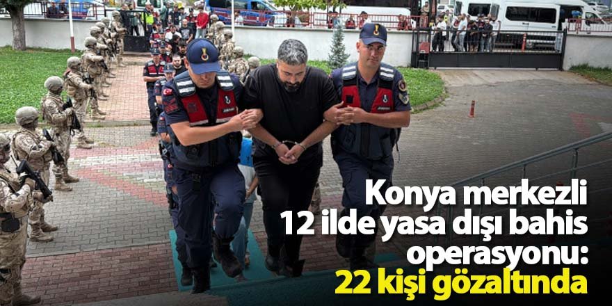 Konya merkezli 12 ilde yasa dışı bahis operasyonu: 22 kişi gözaltında