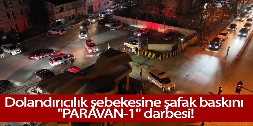 Dolandırıcılık şebekesine şafak baskını "PARAVAN-1" darbesi!