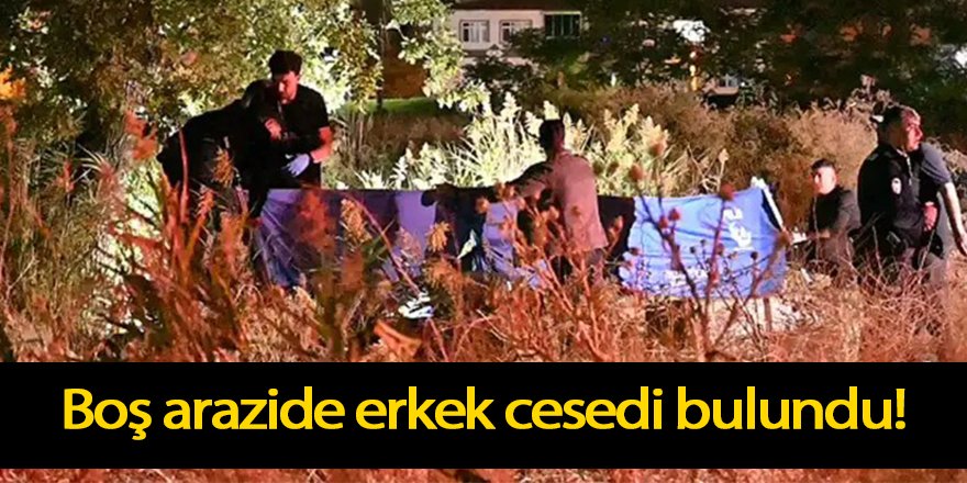Boş arazide erkek cesedi bulundu!