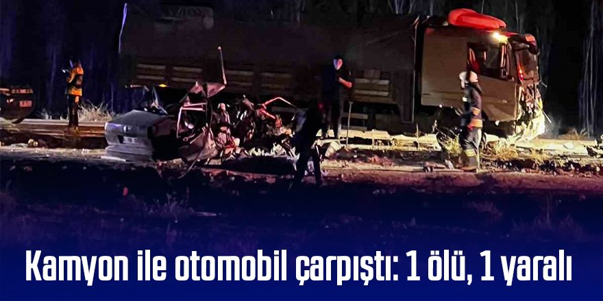 Kamyon ile otomobil çarpıştı: 1 ölü, 1 yaralı