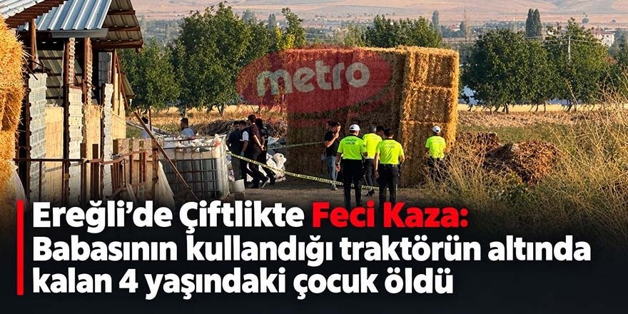 Ereğli’de Çiftlikte Feci Kaza: Babasının kullandığı traktörün altında kalan 4 yaşındaki çocuk öldü