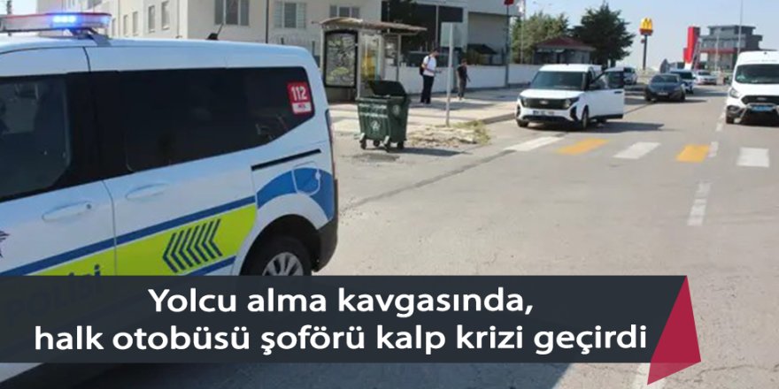 Yolcu alma kavgasında halk otobüsü şoförü kalp krizi geçirdi