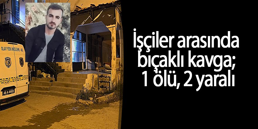 İşçiler arasında bıçaklı kavga; 1 ölü, 2 yaralı