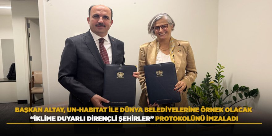 BAŞKAN ALTAY, UN-HABITAT İLE DÜNYA BELEDİYELERİNE ÖRNEK OLACAK “İKLİME DUYARLI DİRENÇLİ ŞEHİRLER” PROTOKOLÜNÜ İMZALADI