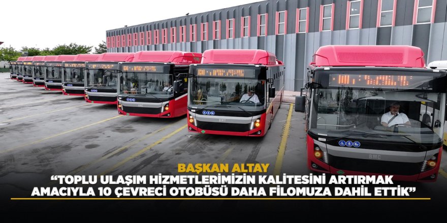 BAŞKAN ALTAY: “TOPLU ULAŞIM HİZMETLERİMİZİN KALİTESİNİ ARTIRMAK AMACIYLA 10 ÇEVRECİ OTOBÜSÜ DAHA FİLOMUZA DAHİL ETTİK”