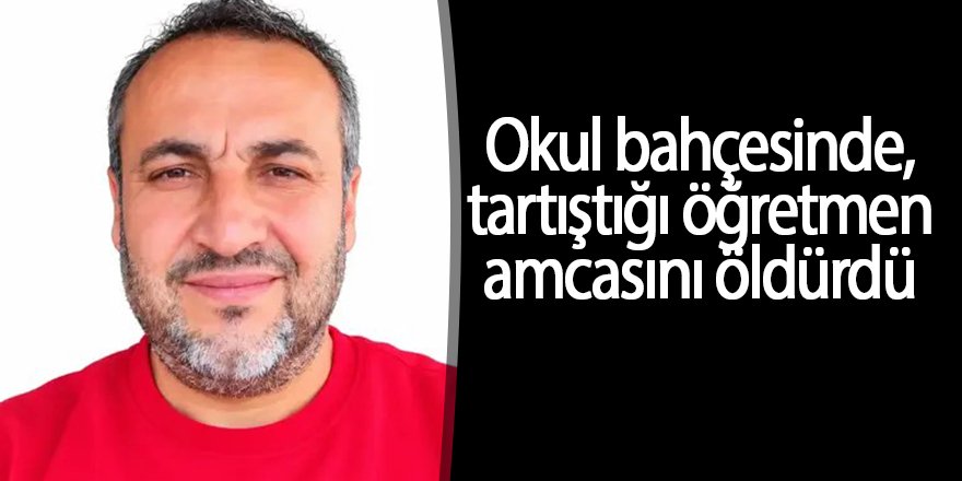 Okul bahçesinde tartıştığı öğretmen amcasını öldürdü