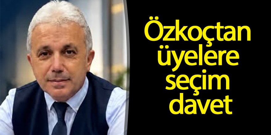 Özkoç'tan üyelere seçim daveti