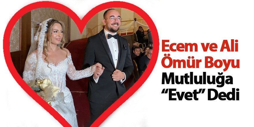 Ecem ve Ali Ömür Boyu Mutluluğa “Evet” Dedi