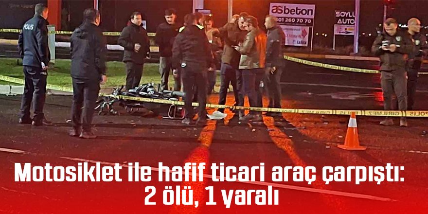 Motosiklet ile hafif ticari araç çarpıştı: 2 ölü, 1 yaralı