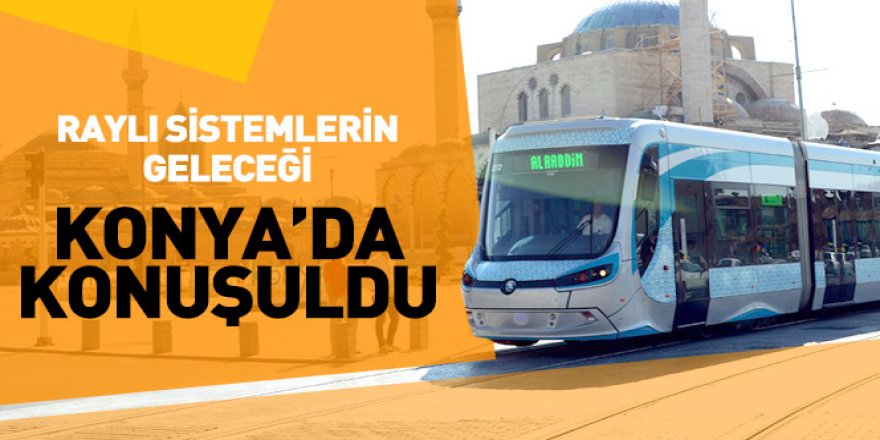 Raylı Sistemlerin Geleceği Konya’da Konuşuldu