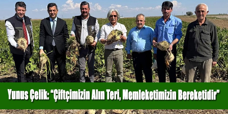 Yunus Çelik: “Çiftçimizin Alın Teri, Memleketimizin Bereketidir”
