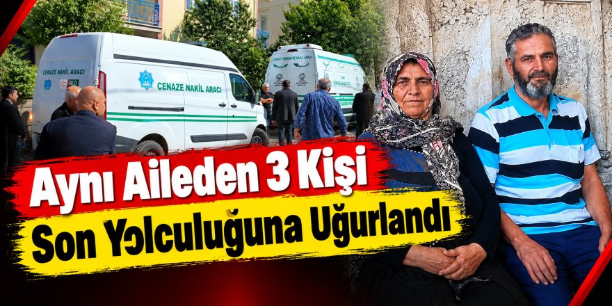 Aynı aileden 3 kişi son yolculuğuna uğurlandı