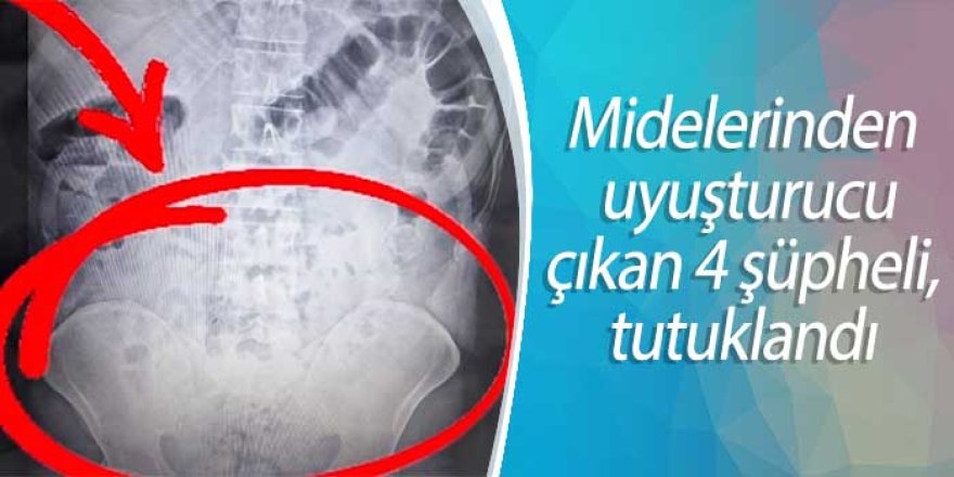 Midelerinden uyuşturucu çıkan 4 şüpheli, tutuklandı